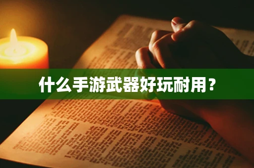 什么手游武器好玩耐用？