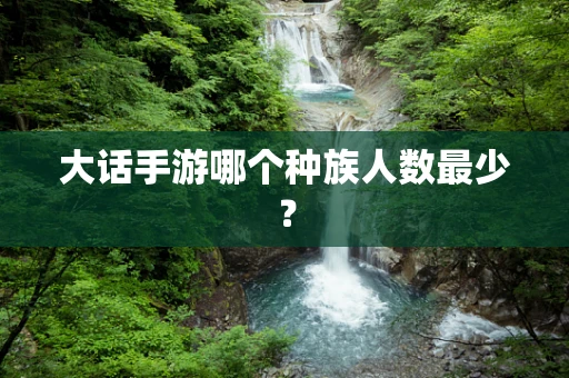 大话手游哪个种族人数最少？