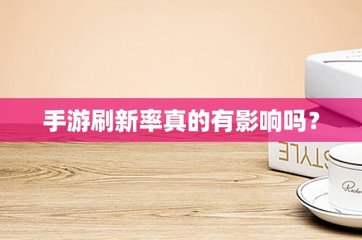 手游刷新率真的有影响吗？