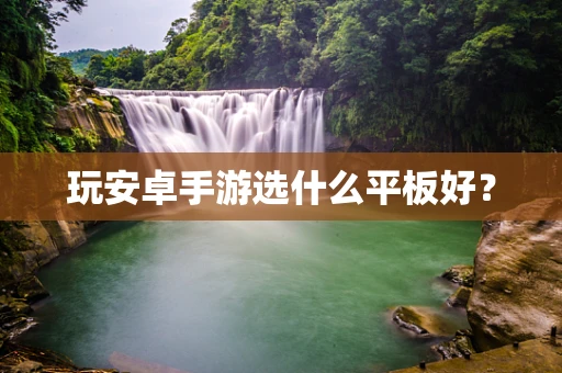 玩安卓手游选什么平板好？