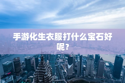 手游化生衣服打什么宝石好呢？
