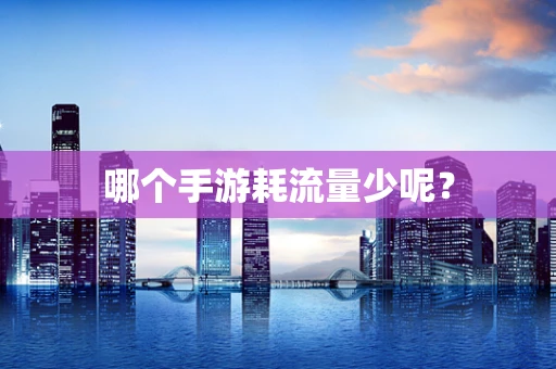 哪个手游耗流量少呢？