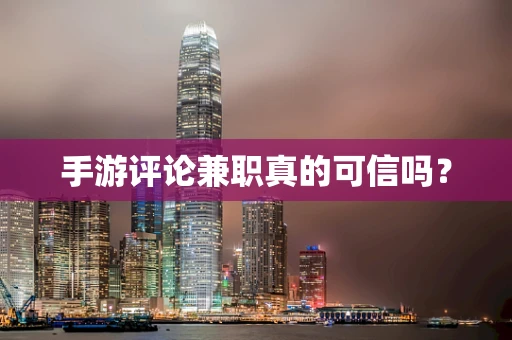 手游评论兼职真的可信吗？
