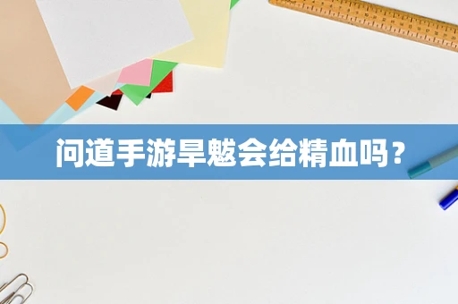 问道手游旱魃会给精血吗？