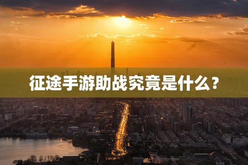 征途手游助战究竟是什么？