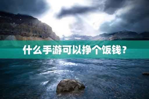 什么手游可以挣个饭钱？