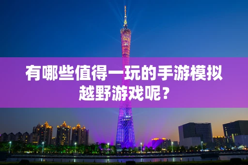 有哪些值得一玩的手游模拟越野游戏呢？