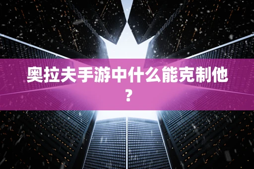 奥拉夫手游中什么能克制他？
