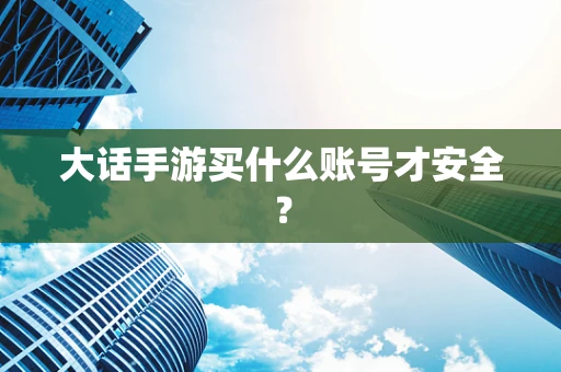 大话手游买什么账号才安全？