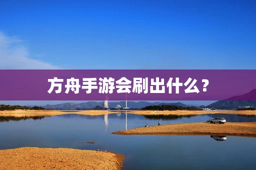 方舟手游会刷出什么？