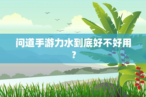 问道手游力水到底好不好用？