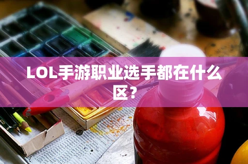 LOL手游职业选手都在什么区？