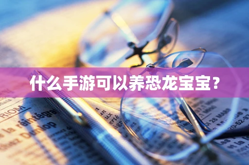 什么手游可以养恐龙宝宝？