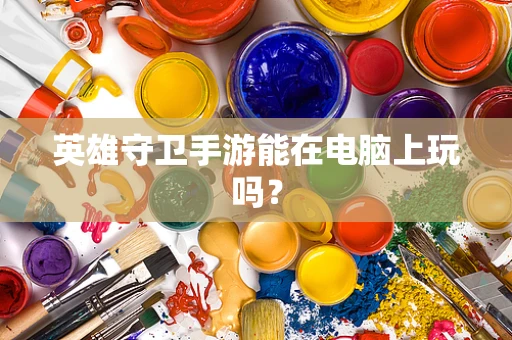 英雄守卫手游能在电脑上玩吗？