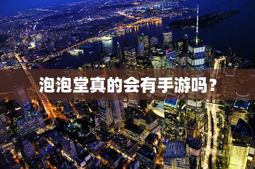 泡泡堂真的会有手游吗？
