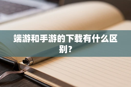 端游和手游的下载有什么区别？