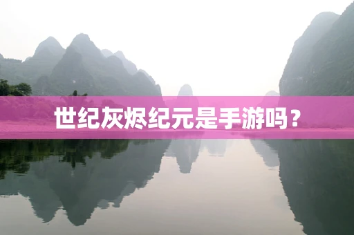 世纪灰烬纪元是手游吗？