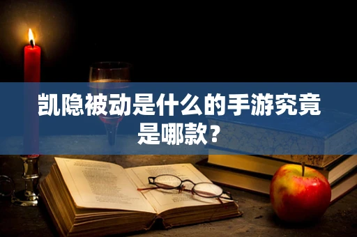 凯隐被动是什么的手游究竟是哪款？