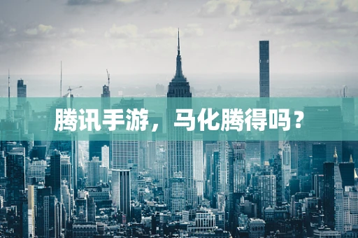腾讯手游，马化腾得吗？