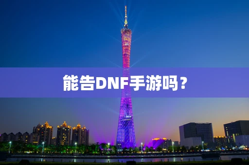 能告DNF手游吗？