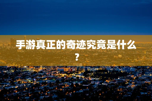 手游真正的奇迹究竟是什么？