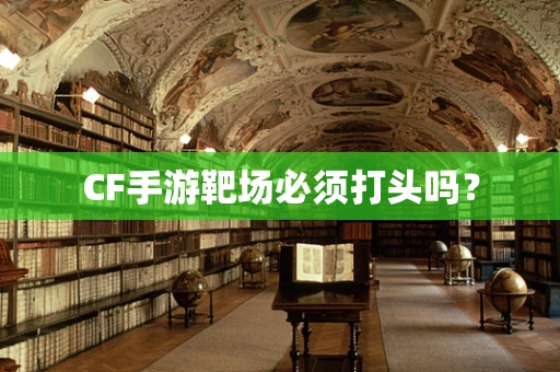 CF手游靶场必须打头吗？