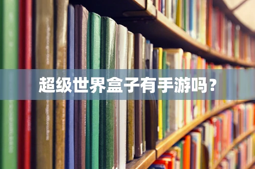超级世界盒子有手游吗？