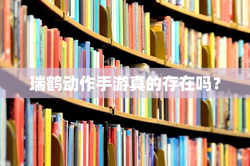 瑞鹤动作手游真的存在吗？