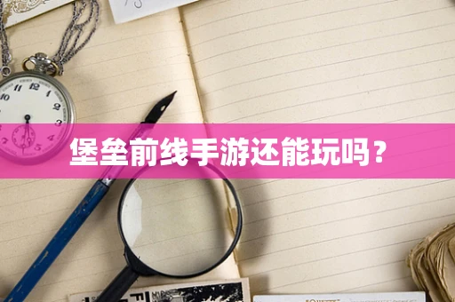 堡垒前线手游还能玩吗？