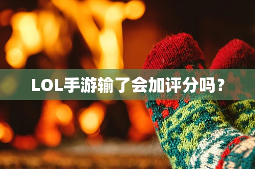LOL手游输了会加评分吗？