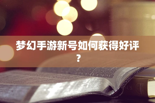 梦幻手游新号如何获得好评？