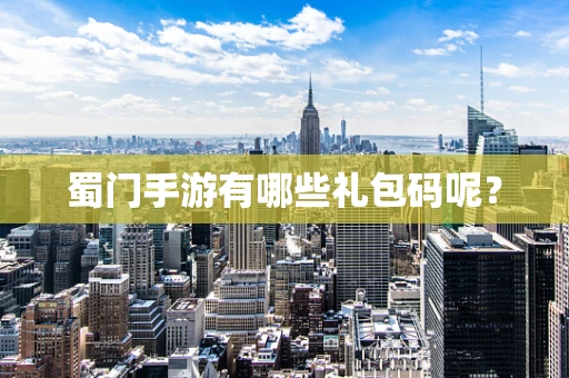蜀门手游有哪些礼包码呢？