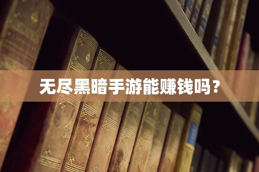 无尽黑暗手游能赚钱吗？