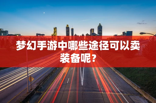 梦幻手游中哪些途径可以卖装备呢？