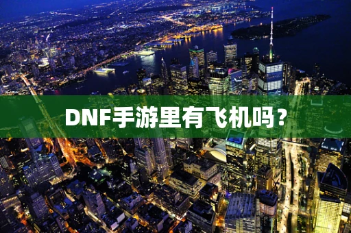 DNF手游里有飞机吗？