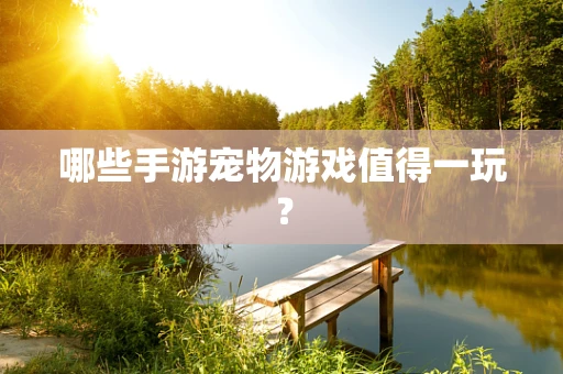 哪些手游宠物游戏值得一玩？
