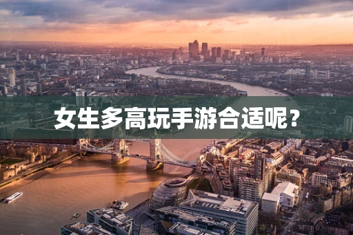 女生多高玩手游合适呢？