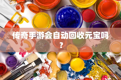 传奇手游会自动回收元宝吗？