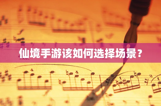 仙境手游该如何选择场景？