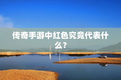 传奇手游中红色究竟代表什么？