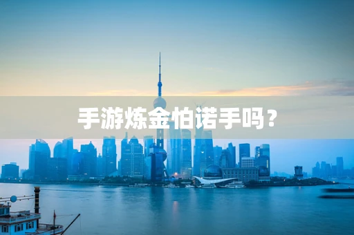 手游炼金怕诺手吗？
