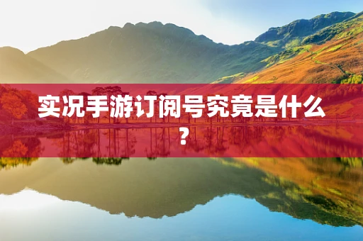 实况手游订阅号究竟是什么？