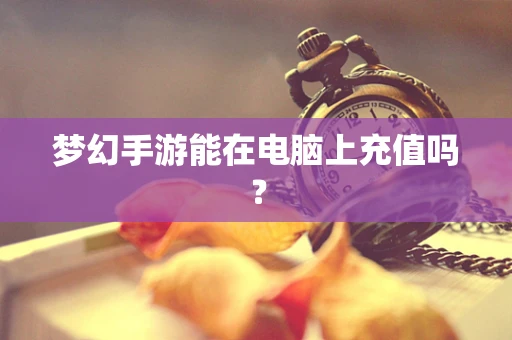 梦幻手游能在电脑上充值吗？