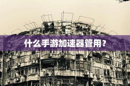 什么手游加速器管用？