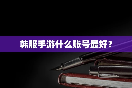 韩服手游什么账号最好？