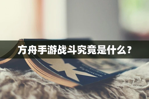 方舟手游战斗究竟是什么？