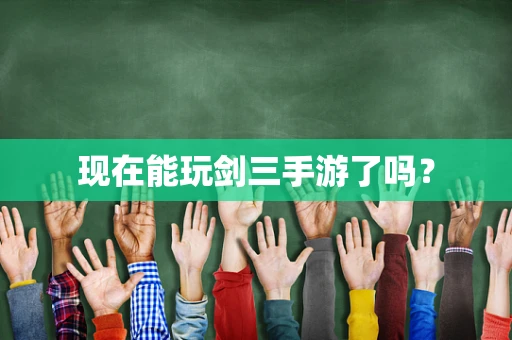 现在能玩剑三手游了吗？