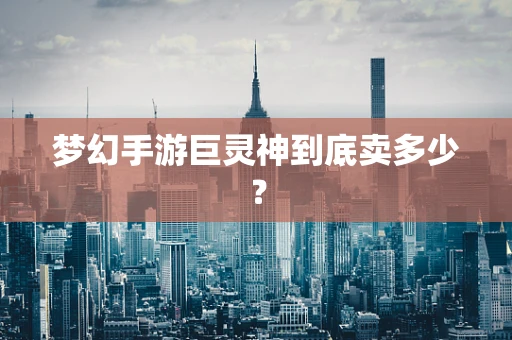 梦幻手游巨灵神到底卖多少？