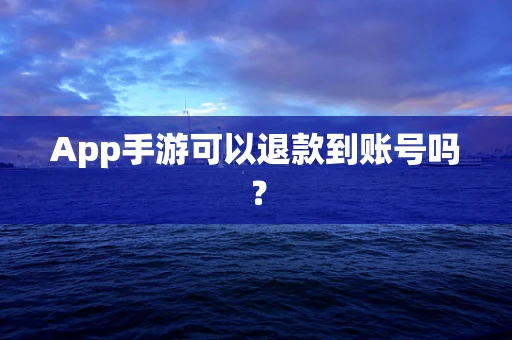 App手游可以退款到账号吗？