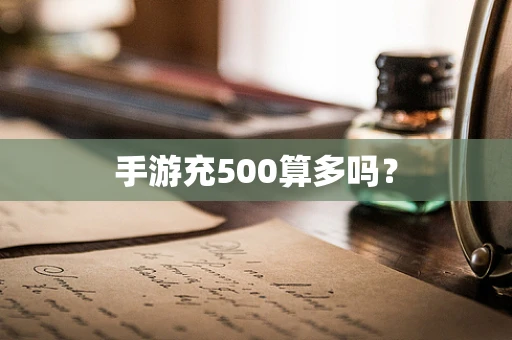 手游充500算多吗？